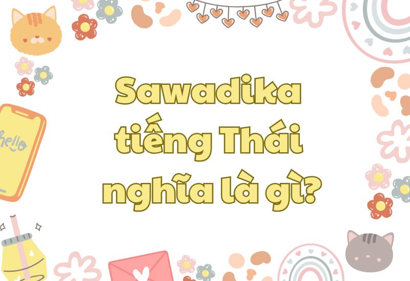 Sawadika tiếng Thái là gì? Sử dụng như thế nào đúng?